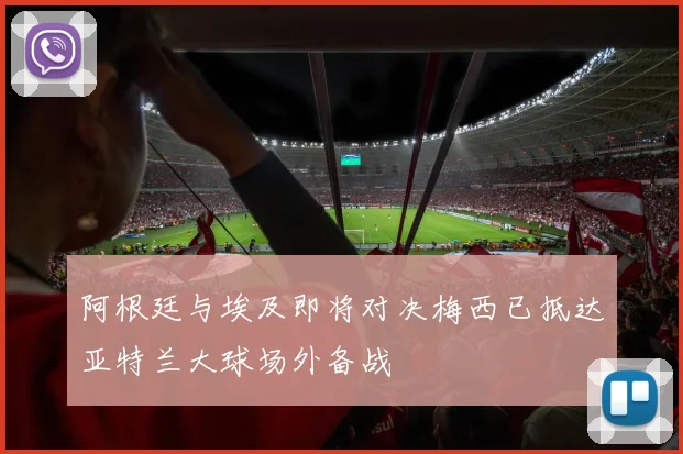 阿根廷与埃及即将对决梅西已抵达亚特兰大球场外备战