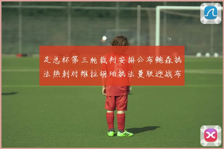 足总杯第三轮裁判安排公布鲍森执法热刺对维拉胡珀执法曼联迎战布莱顿