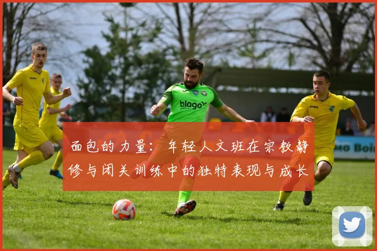 面包的力量：年轻人文班在宗教静修与闭关训练中的独特表现与成长