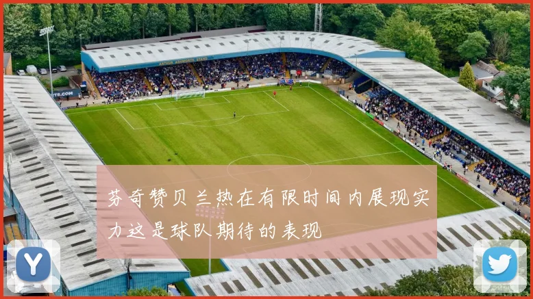 芬奇赞贝兰热在有限时间内展现实力这是球队期待的表现
