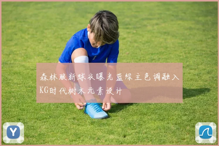 森林狼新球衣曝光蓝绿主色调融入KG时代树木元素设计