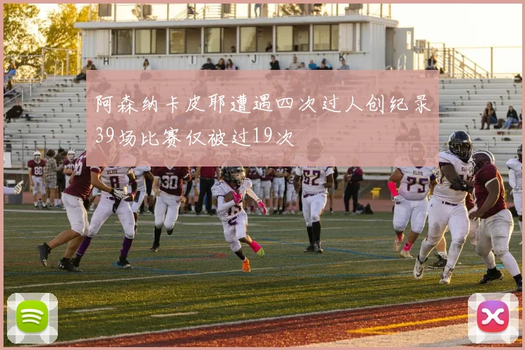 阿森纳卡皮耶遭遇四次过人创纪录39场比赛仅被过19次